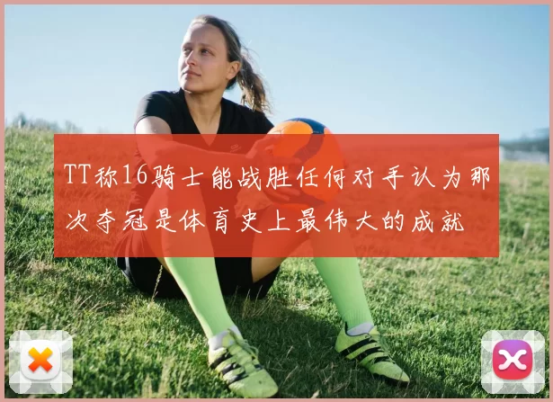 TT称16骑士能战胜任何对手认为那次夺冠是体育史上最伟大的成就