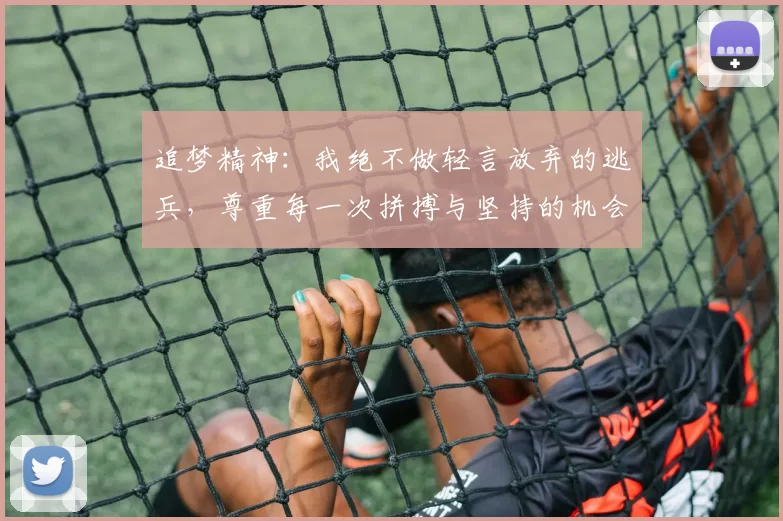 追梦精神：我绝不做轻言放弃的逃兵，尊重每一次拼搏与坚持的机会
