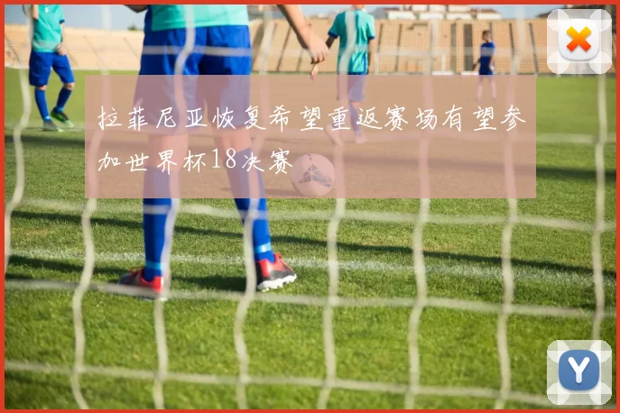 拉菲尼亚恢复希望重返赛场有望参加世界杯18决赛