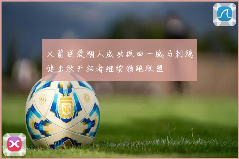 火箭逆袭湖人成功扳回一城马刺稳健击败开拓者继续领跑联盟